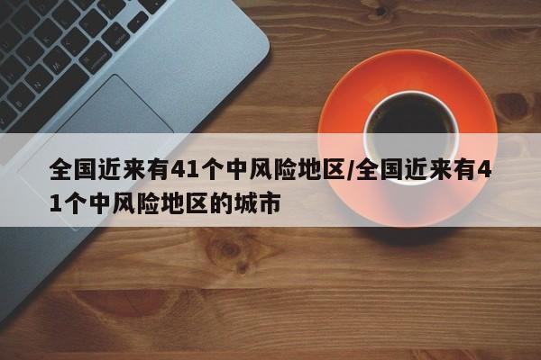 全国近来有41个中风险地区/全国近来有41个中风险地区的城市