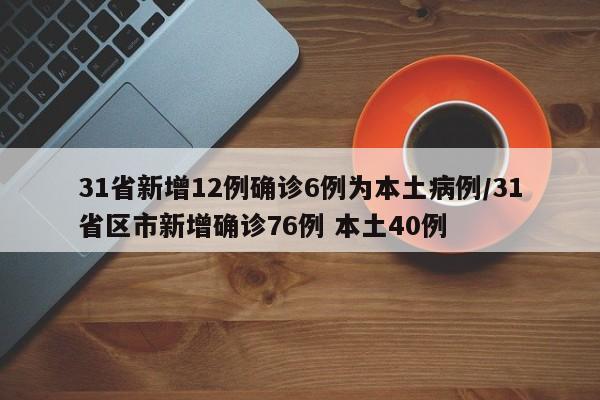 31省新增12例确诊6例为本土病例/31省区市新增确诊76例 本土40例