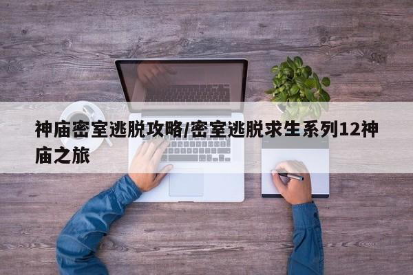神庙密室逃脱攻略/密室逃脱求生系列12神庙之旅