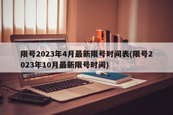 限号2023年4月最新限号时间表(限号2023年10月最新限号时间)