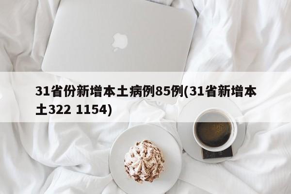 31省份新增本土病例85例(31省新增本土322 1154)