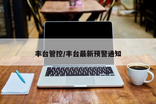 丰台管控/丰台最新预警通知