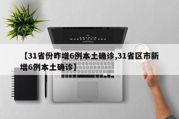 【31省份昨增6例本土确诊,31省区市新增6例本土确诊】