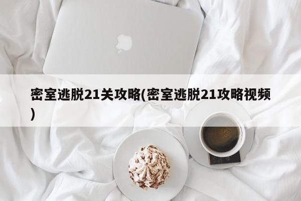 密室逃脱21关攻略(密室逃脱21攻略视频)