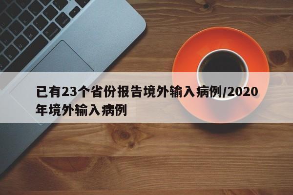 已有23个省份报告境外输入病例/2020年境外输入病例