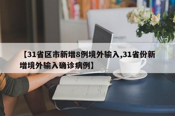 【31省区市新增8例境外输入,31省份新增境外输入确诊病例】