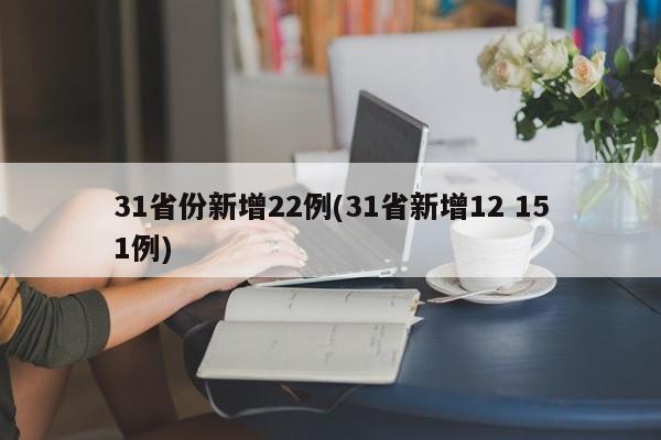 31省份新增22例(31省新增12 151例)