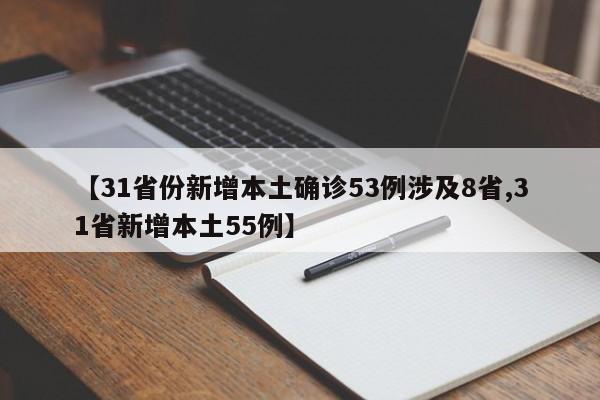 【31省份新增本土确诊53例涉及8省,31省新增本土55例】