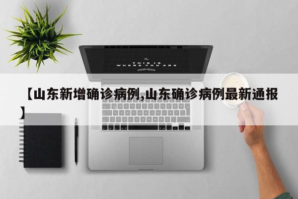 【山东新增确诊病例,山东确诊病例最新通报】