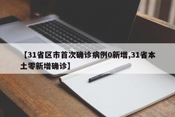 【31省区市首次确诊病例0新增,31省本土零新增确诊】
