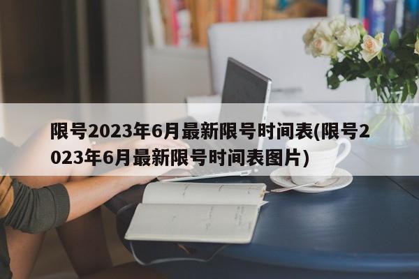 限号2023年6月最新限号时间表(限号2023年6月最新限号时间表图片)