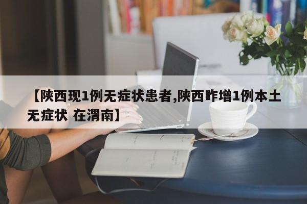 【陕西现1例无症状患者,陕西昨增1例本土无症状 在渭南】