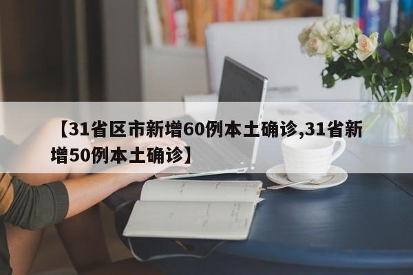 【31省区市新增60例本土确诊,31省新增50例本土确诊】