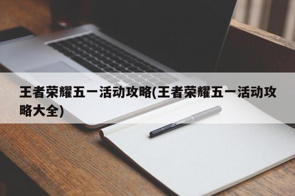 王者荣耀五一活动攻略(王者荣耀五一活动攻略大全)