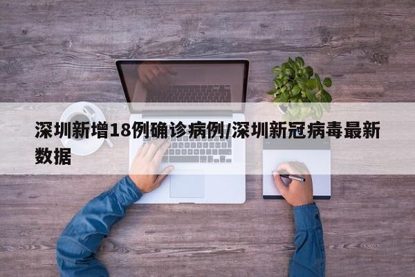 深圳新增18例确诊病例/深圳新冠病毒最新数据