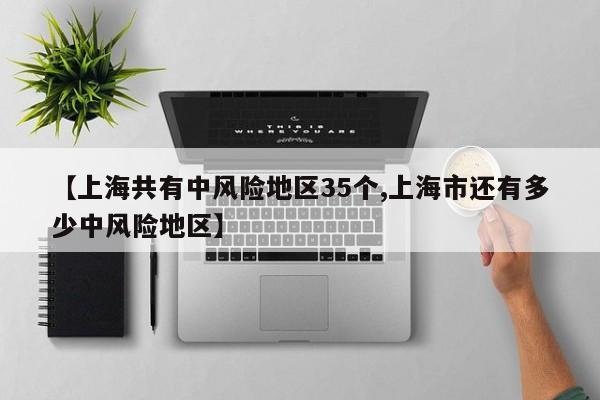 【上海共有中风险地区35个,上海市还有多少中风险地区】