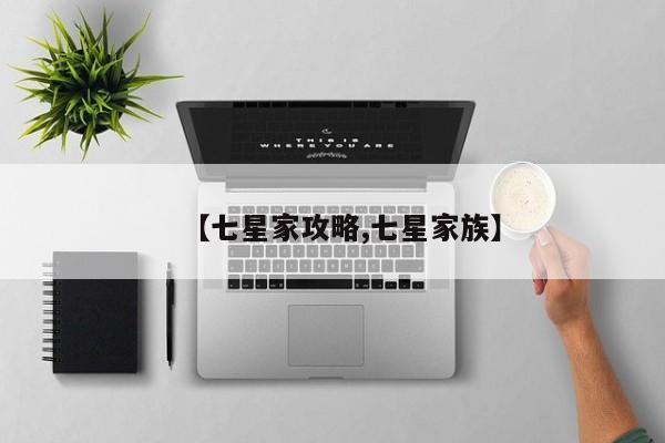 【七星家攻略,七星家族】