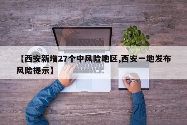 【西安新增27个中风险地区,西安一地发布风险提示】