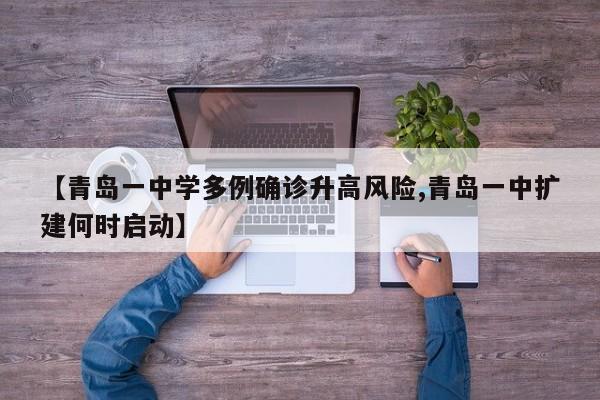 【青岛一中学多例确诊升高风险,青岛一中扩建何时启动】