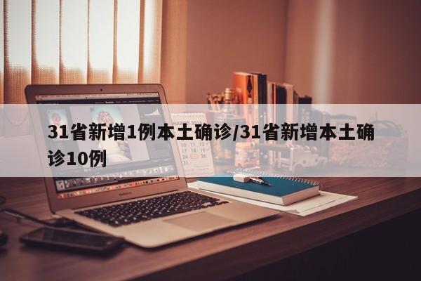 31省新增1例本土确诊/31省新增本土确诊10例