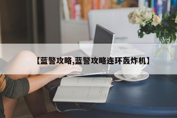 【蓝警攻略,蓝警攻略连环轰炸机】