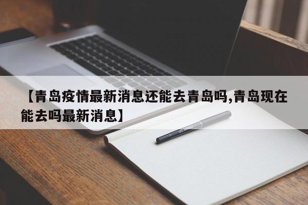 【青岛疫情最新消息还能去青岛吗,青岛现在能去吗最新消息】