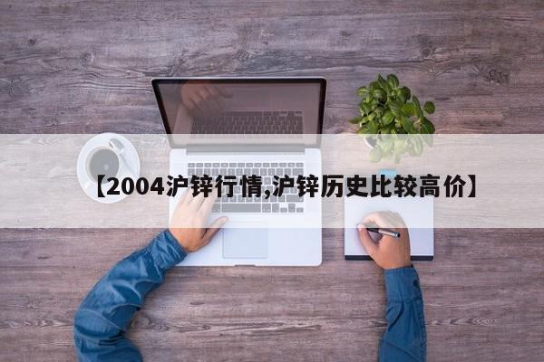 【2004沪锌行情,沪锌历史比较高价】