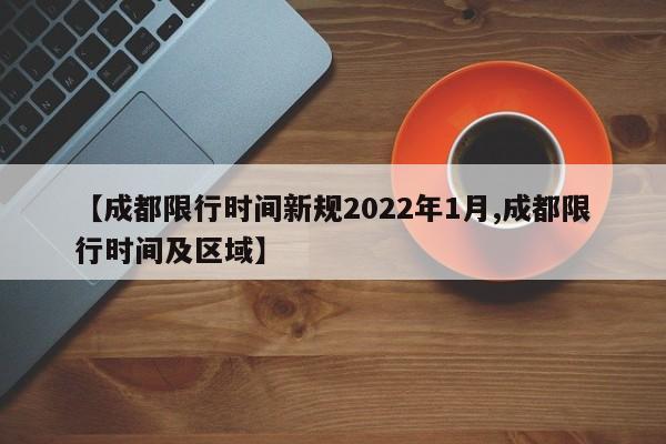 【成都限行时间新规2022年1月,成都限行时间及区域】