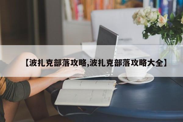 【波扎克部落攻略,波扎克部落攻略大全】