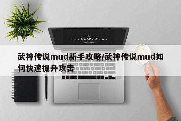 武神传说mud新手攻略/武神传说mud如何快速提升攻击