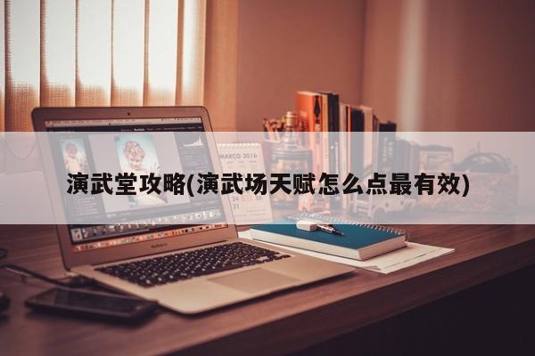 演武堂攻略(演武场天赋怎么点最有效)