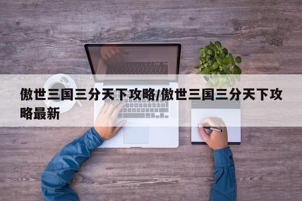傲世三国三分天下攻略/傲世三国三分天下攻略最新