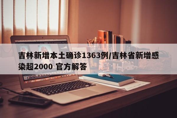 吉林新增本土确诊1363例/吉林省新增感染超2000 官方解答