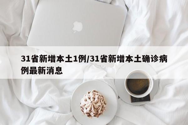 31省新增本土1例/31省新增本土确诊病例最新消息