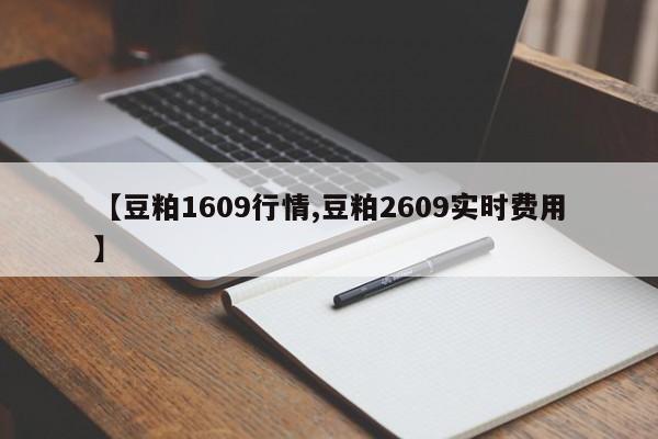 【豆粕1609行情,豆粕2609实时费用】