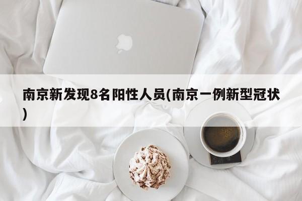 南京新发现8名阳性人员(南京一例新型冠状)