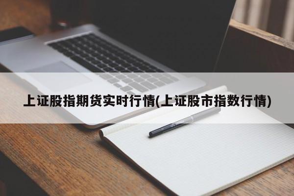 上证股指期货实时行情(上证股市指数行情)