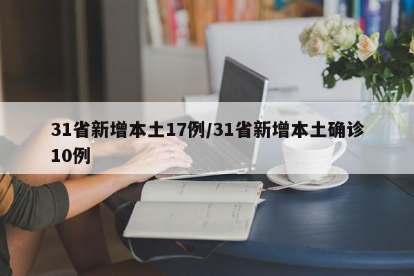 31省新增本土17例/31省新增本土确诊10例