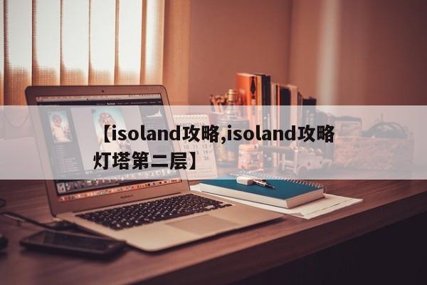 【isoland攻略,isoland攻略灯塔第二层】