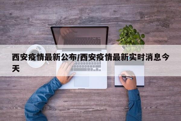 西安疫情最新公布/西安疫情最新实时消息今天