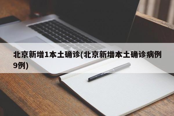 北京新增1本土确诊(北京新增本土确诊病例9例)