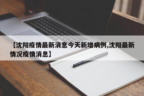 【沈阳疫情最新消息今天新增病例,沈阳最新情况疫情消息】