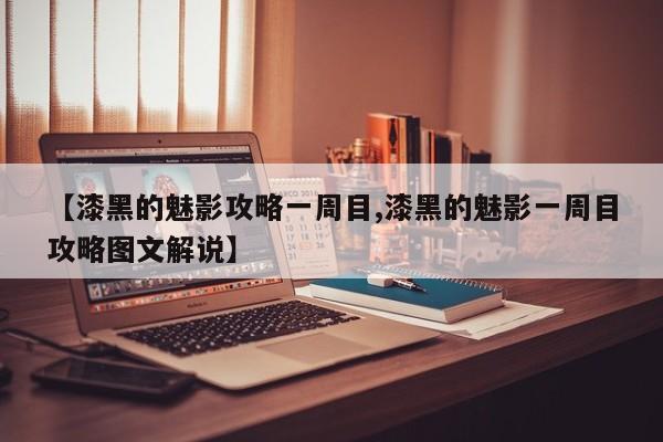 【漆黑的魅影攻略一周目,漆黑的魅影一周目攻略图文解说】