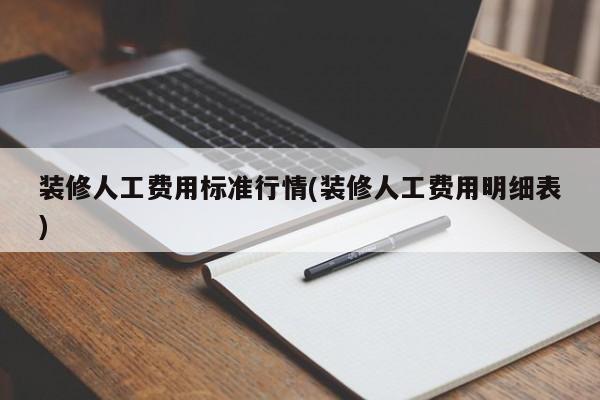 装修人工费用标准行情(装修人工费用明细表)