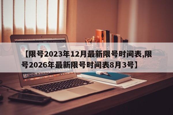 【限号2023年12月最新限号时间表,限号2026年最新限号时间表8月3号】