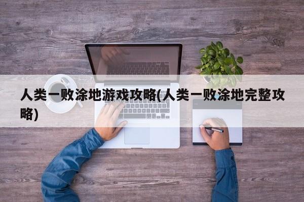 人类一败涂地游戏攻略(人类一败涂地完整攻略)