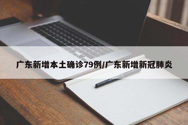 广东新增本土确诊79例/广东新增新冠肺炎