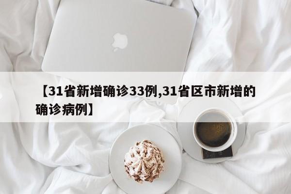 【31省新增确诊33例,31省区市新增的确诊病例】