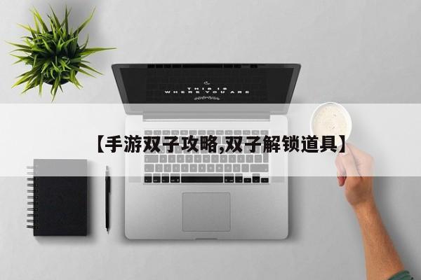 【手游双子攻略,双子解锁道具】