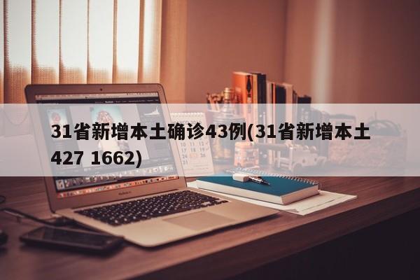 31省新增本土确诊43例(31省新增本土427 1662)
